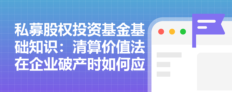 私募股权投资基金基础知识：清算价值法在企业破产时如何应用？