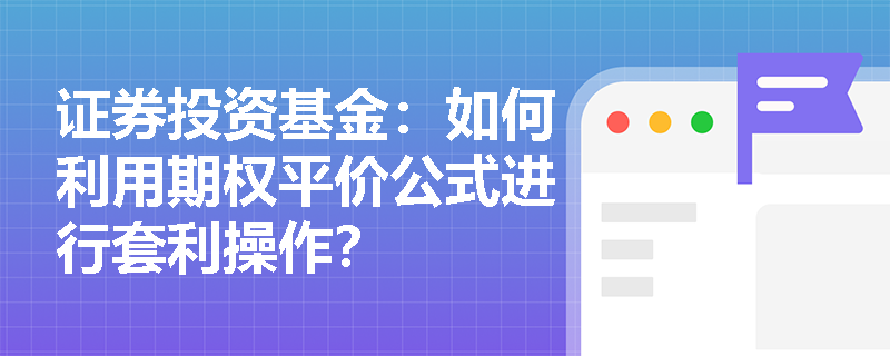 证券投资基金:如何利用期权平价公式进行套利操作? 证券投资基金:如何利用期权平价公式进行套利操作?