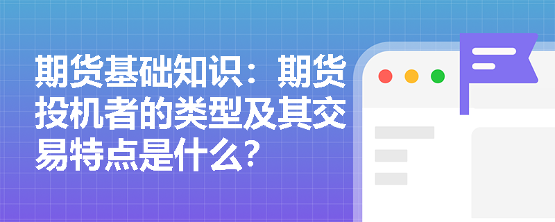 期货基础知识：期货投机者的类型及其交易特点是什么？