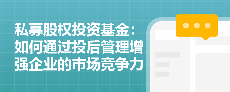 私募股权投资基金：如何通过投后管理增强企业的市场竞争力？