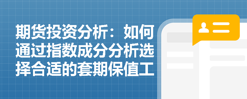期货投资分析：如何通过指数成分分析选择合适的套期保值工具？