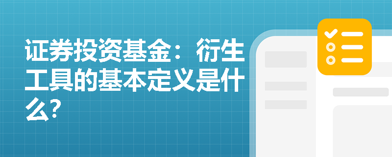 证券投资基金:衍生工具的基本定义是什么? 证券投资基金:衍生工具的基本定义是什么?