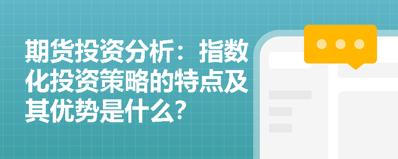 期货投资分析:指数化投资策略的特点及其优势是什么? 期货投资分析:指数化投资策略的特点及其优势是什么?
