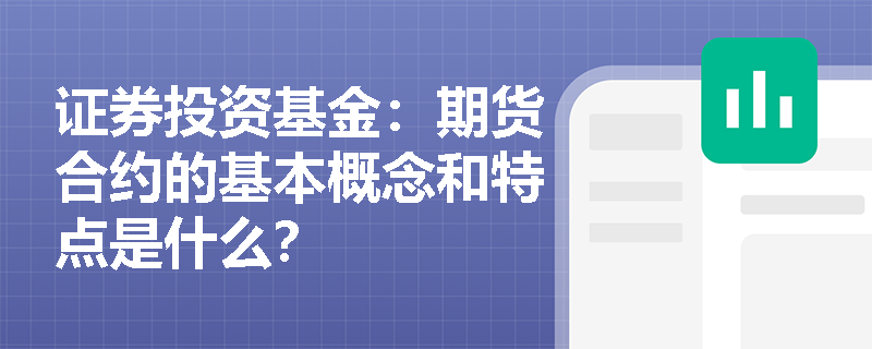 证券投资基金：期货合约的基本概念和特点是什么？