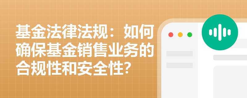 基金法律法规：如何确保基金销售业务的合规性和安全性？