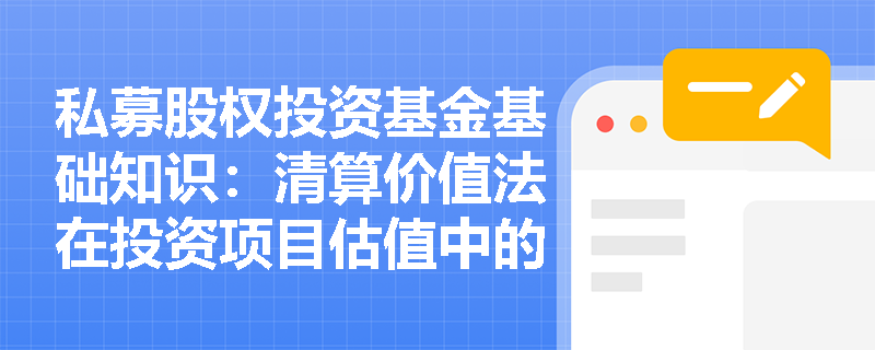 私募股权投资基金基础知识：清算价值法在投资项目估值中的优势和局限性是什么？