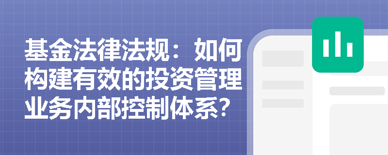 基金法律法规：如何构建有效的投资管理业务内部控制体系？