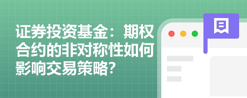 证券投资基金：期权合约的非对称性如何影响交易策略？