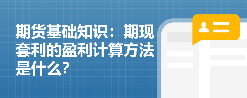 期货基础知识：期现套利的盈利计算方法是什么？