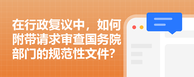 在行政复议中，如何附带请求审查国务院部门的规范性文件？