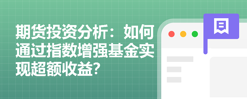 期货投资分析:如何通过指数增强基金实现超额收益? 期货投资分析:如何通过指数增强基金实现超额收益?