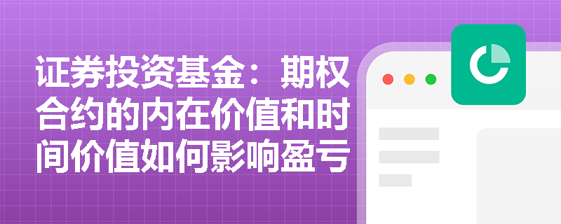 证券投资基金:期权合约的内在价值和时间价值如何影响盈亏分布? 证券投资基金:期权合约的内在价值和时间价值如何影响盈亏分布?