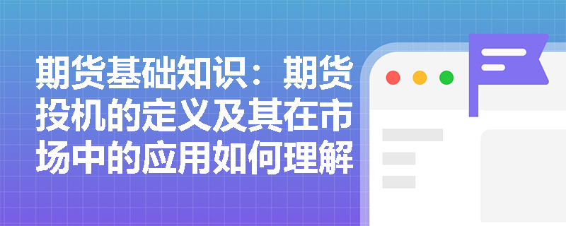 期货基础知识：期货投机的定义及其在市场中的应用如何理解？