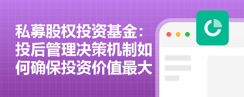 私募股权投资基金：投后管理决策机制如何确保投资价值最大化？