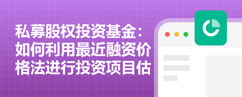 私募股权投资基金：如何利用最近融资价格法进行投资项目估值？