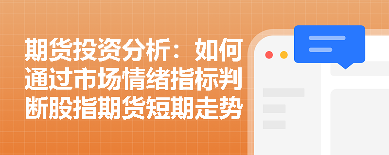 期货投资分析：如何通过市场情绪指标判断股指期货短期走势？