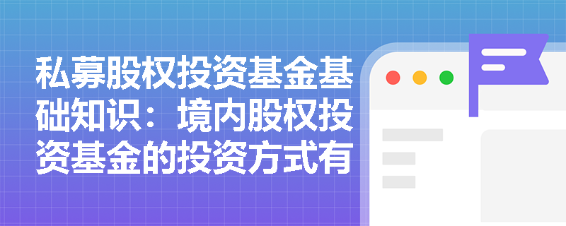 私募股权投资基金基础知识：境内股权投资基金的投资方式有哪些？