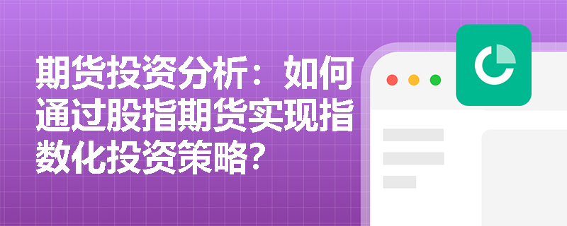 期货投资分析:如何通过股指期货实现指数化投资策略? 期货投资分析:如何通过股指期货实现指数化投资策略?