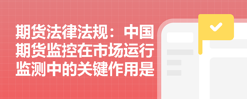 期货法律法规：中国期货监控在市场运行监测中的关键作用是什么？