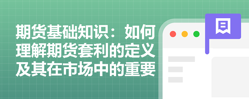 期货基础知识：如何理解期货套利的定义及其在市场中的重要作用？