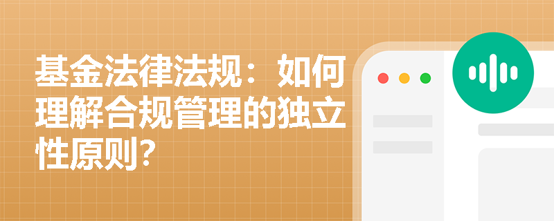 基金法律法规：如何理解合规管理的独立性原则？