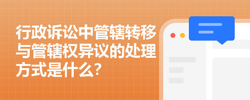 行政诉讼中管辖转移与管辖权异议的处理方式是什么？