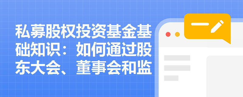 私募股权投资基金基础知识：如何通过股东大会、董事会和监事会获取投后管理信息？