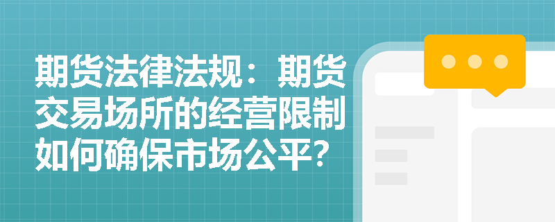 期货法律法规:期货交易场所的经营限制如何确保市场公平? 期货法律法规:期货交易场所的经营限制如何确保市场公平?