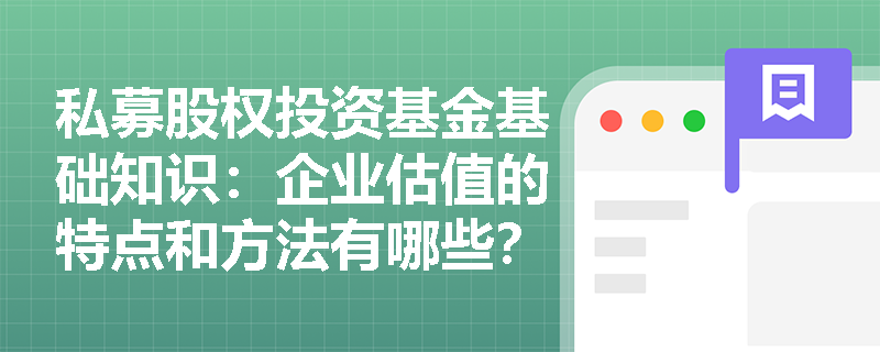 私募股权投资基金基础知识：企业估值的特点和方法有哪些？