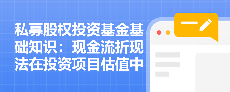 私募股权投资基金基础知识：现金流折现法在投资项目估值中的应用步骤是什么？