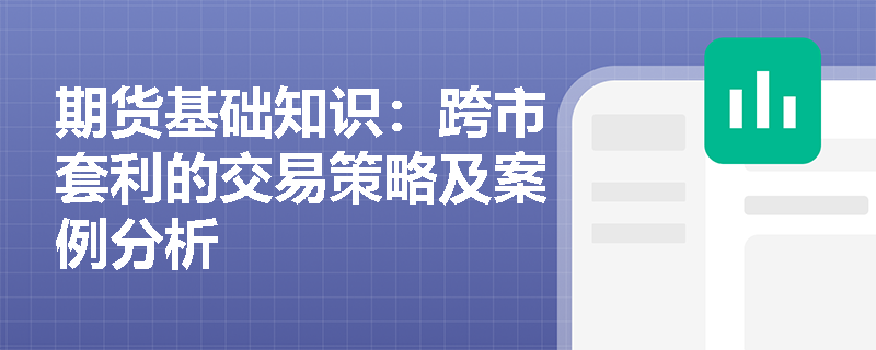 期货基础知识：跨市套利的交易策略及案例分析
