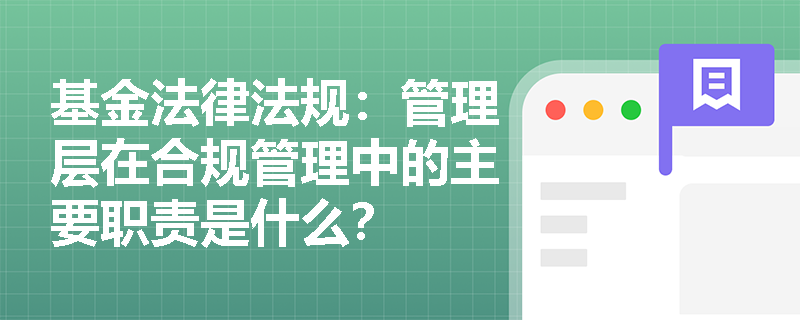 基金法律法规：管理层在合规管理中的主要职责是什么？