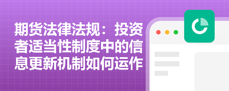 期货法律法规：投资者适当性制度中的信息更新机制如何运作？