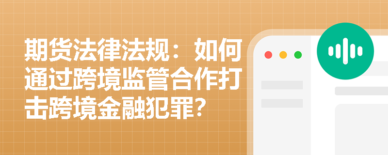 期货法律法规：如何通过跨境监管合作打击跨境金融犯罪？