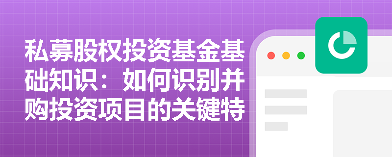 私募股权投资基金基础知识:如何识别并购投资项目的关键特点? 私募股权投资基金基础知识:如何识别并购投资项目的关键特点?