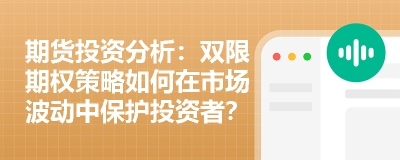 期货投资分析:双限期权策略如何在市场波动中保护投资者? 期货投资分析:双限期权策略如何在市场波动中保护投资者?