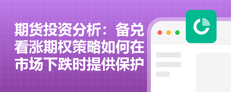 期货投资分析：备兑看涨期权策略如何在市场下跌时提供保护？