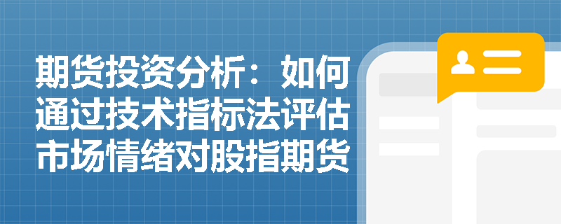 期货投资分析:如何通过技术指标法评估市场情绪对股指期货的影响? 期货投资分析:如何通过技术指标法评估市场情绪对股指期货的影响?
