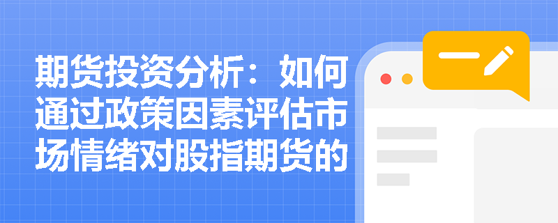 期货投资分析:如何通过政策因素评估市场情绪对股指期货的影响? 期货投资分析:如何通过政策因素评估市场情绪对股指期货的影响?