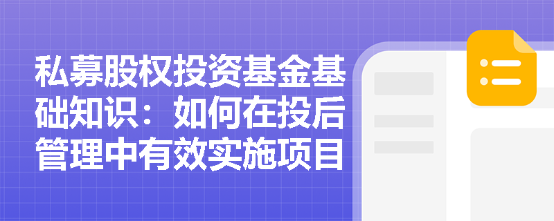 私募股权投资基金基础知识:如何在投后管理中有效实施项目风险监测运行机制? 私募股权投资基金基础知识:如何在投后管理中有效实施项目风险监测运行机制?