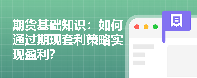 期货基础知识：如何通过期现套利策略实现盈利？
