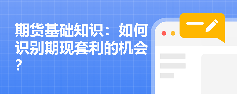 期货基础知识：如何识别期现套利的机会？