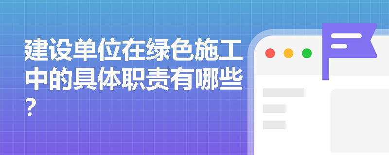 建设单位在绿色施工中的具体职责有哪些？