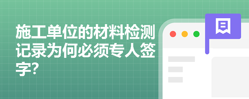 施工单位的材料检测记录为何必须专人签字？