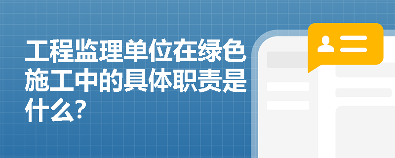 工程监理单位在绿色施工中的具体职责是什么？