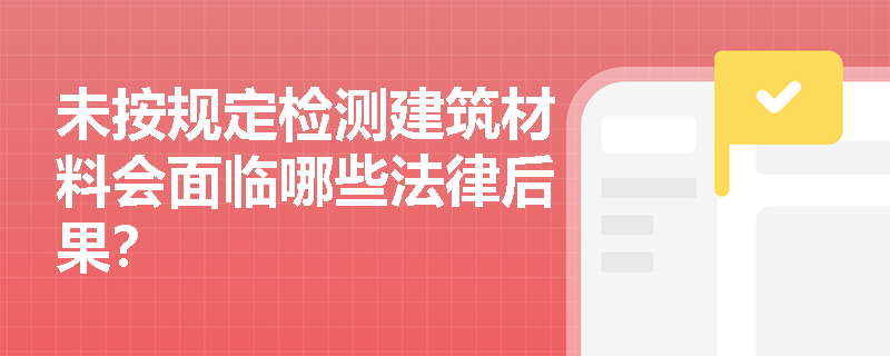未按规定检测建筑材料会面临哪些法律后果？