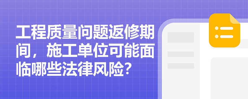 工程质量问题返修期间，施工单位可能面临哪些法律风险？