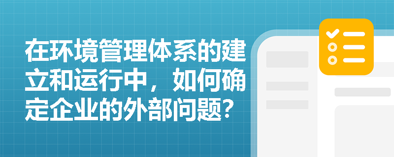 在环境管理体系的建立和运行中，如何确定企业的外部问题？