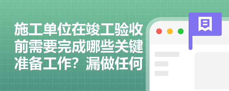 施工单位在竣工验收前需要完成哪些关键准备工作？漏做任何一项都将导致验收失败！