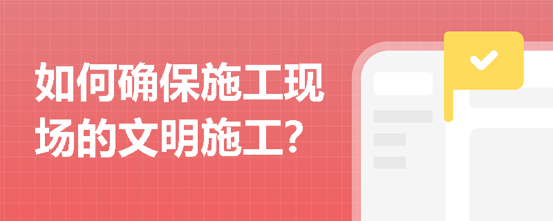 如何确保施工现场的文明施工？